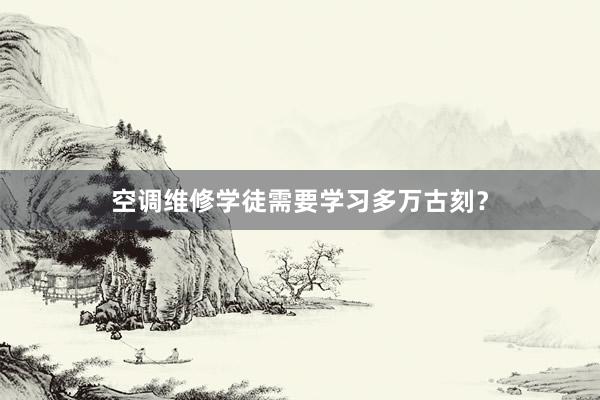 空调维修学徒需要学习多万古刻？